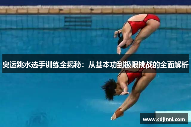奥运跳水选手训练全揭秘：从基本功到极限挑战的全面解析