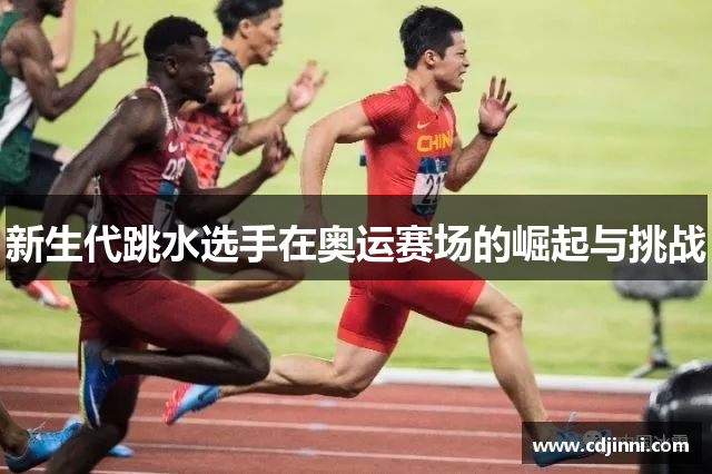 新生代跳水选手在奥运赛场的崛起与挑战