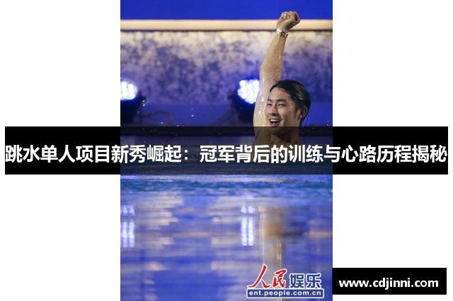 跳水单人项目新秀崛起：冠军背后的训练与心路历程揭秘