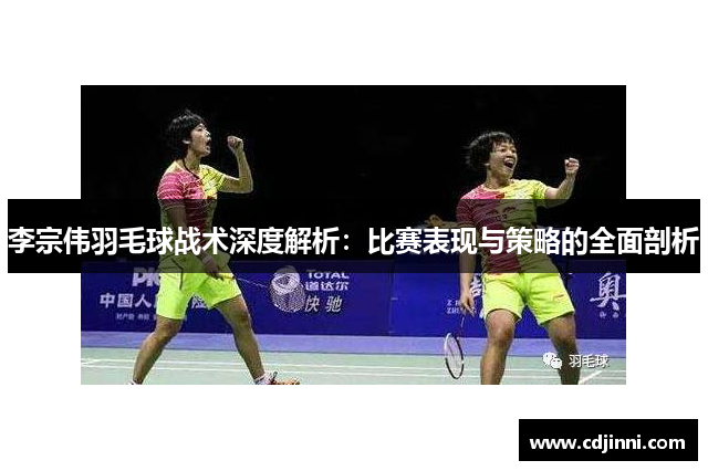 李宗伟羽毛球战术深度解析：比赛表现与策略的全面剖析