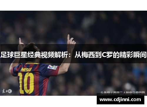足球巨星经典视频解析：从梅西到C罗的精彩瞬间