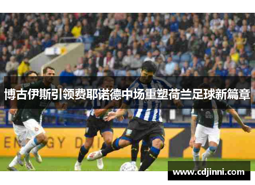 博古伊斯引领费耶诺德中场重塑荷兰足球新篇章