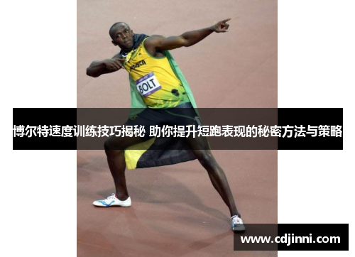 博尔特速度训练技巧揭秘 助你提升短跑表现的秘密方法与策略