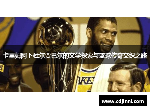 卡里姆阿卜杜尔贾巴尔的文学探索与篮球传奇交织之路