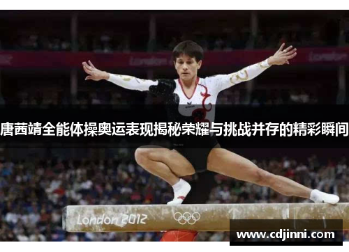 唐茜靖全能体操奥运表现揭秘荣耀与挑战并存的精彩瞬间