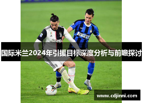 国际米兰2024年引援目标深度分析与前瞻探讨