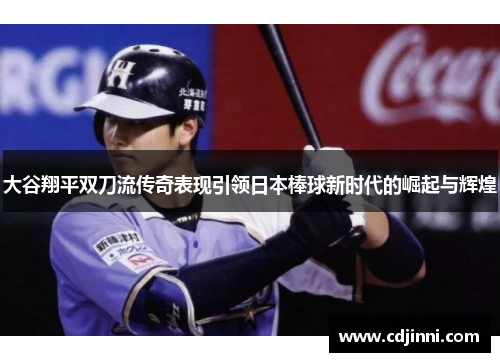 大谷翔平双刀流传奇表现引领日本棒球新时代的崛起与辉煌
