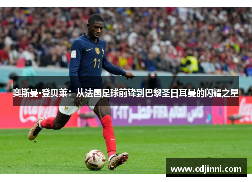 奥斯曼·登贝莱：从法国足球前锋到巴黎圣日耳曼的闪耀之星
