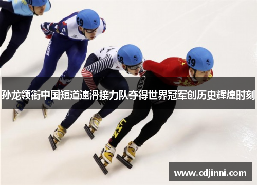 孙龙领衔中国短道速滑接力队夺得世界冠军创历史辉煌时刻