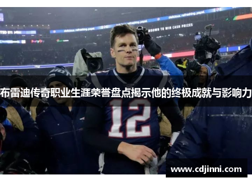 布雷迪传奇职业生涯荣誉盘点揭示他的终极成就与影响力