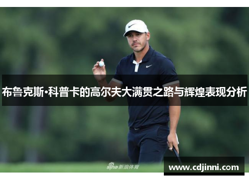 布鲁克斯·科普卡的高尔夫大满贯之路与辉煌表现分析