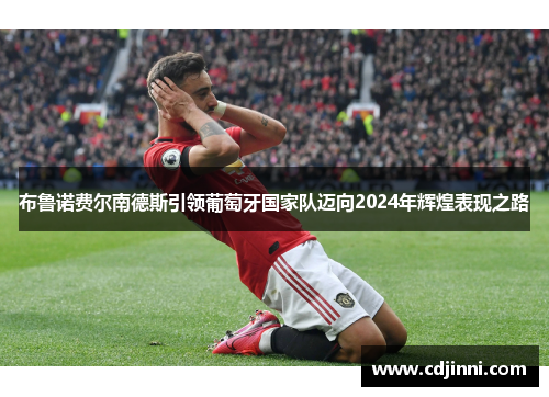 布鲁诺费尔南德斯引领葡萄牙国家队迈向2024年辉煌表现之路